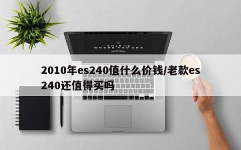 2010年es240值什么价钱/老款es240还值得买吗