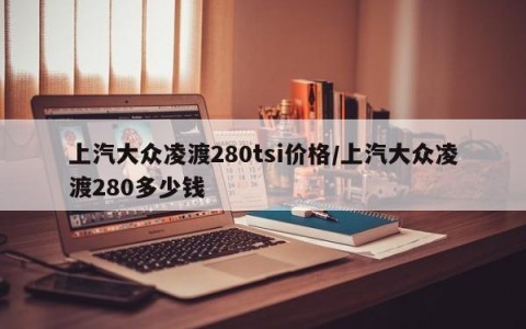 上汽大众凌渡280tsi价格/上汽大众凌渡280多少钱